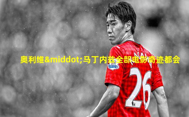 奥利维·马丁内兹全部电影奇迹都会