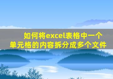 如何将excel表格中一个单元格的内容拆分成多个文件