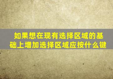 如果想在现有选择区域的基础上增加选择区域应按什么键