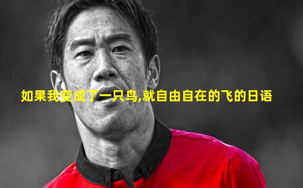 如果我变成了一只鸟,就自由自在的飞的日语