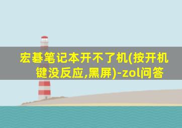 宏碁笔记本开不了机(按开机键没反应,黑屏)-zol问答