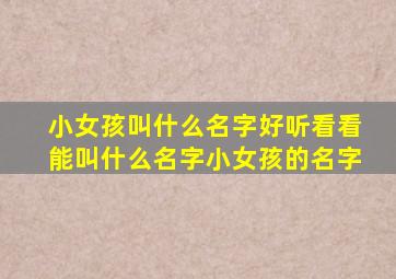 小女孩叫什么名字好听看看能叫什么名字小女孩的名字