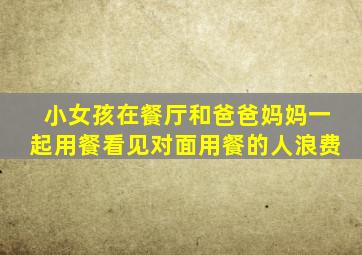 小女孩在餐厅和爸爸妈妈一起用餐看见对面用餐的人浪费