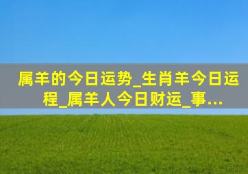 属羊的今日运势_生肖羊今日运程_属羊人今日财运_事...