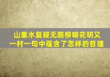 山重水复疑无路柳暗花明又一村一句中蕴含了怎样的哲理