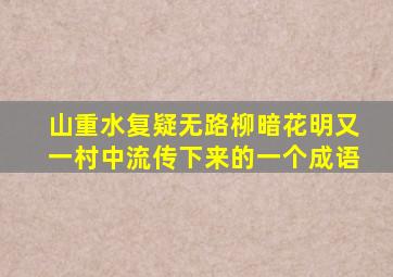 山重水复疑无路柳暗花明又一村中流传下来的一个成语