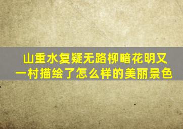 山重水复疑无路柳暗花明又一村描绘了怎么样的美丽景色