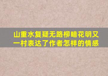 山重水复疑无路柳暗花明又一村表达了作者怎样的情感