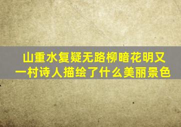 山重水复疑无路柳暗花明又一村诗人描绘了什么美丽景色