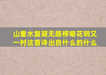 山重水复疑无路柳暗花明又一村这首诗出自什么的什么