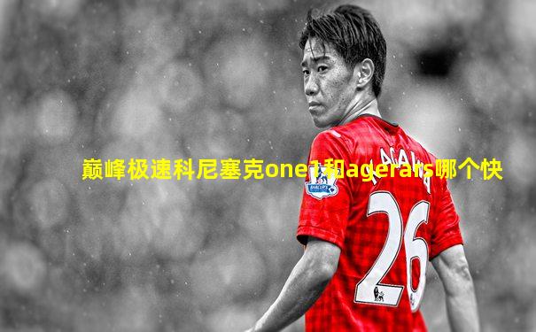 巅峰极速科尼塞克one1和agerars哪个快