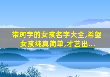 带珂字的女孩名字大全,希望女孩纯真简单,才艺出...