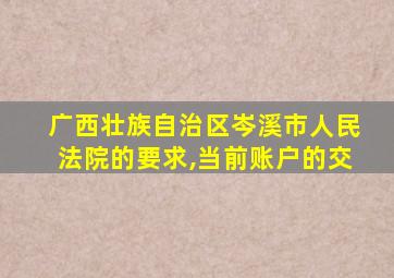 广西壮族自治区岑溪市人民法院的要求,当前账户的交
