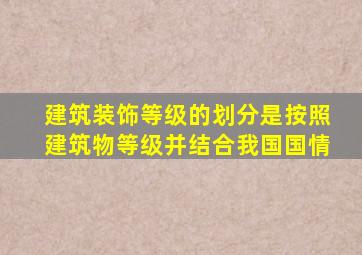 建筑装饰等级的划分是按照建筑物等级并结合我国国情