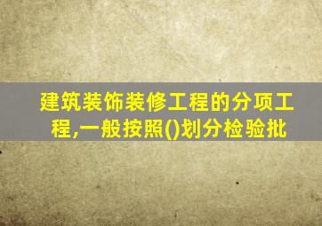 建筑装饰装修工程的分项工程,一般按照()划分检验批