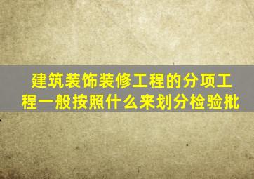 建筑装饰装修工程的分项工程一般按照什么来划分检验批