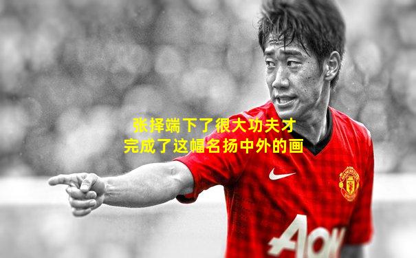 张择端下了很大功夫才完成了这幅名扬中外的画