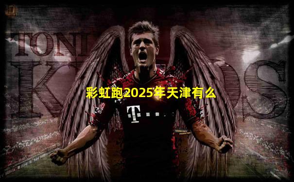彩虹跑2025年天津有么