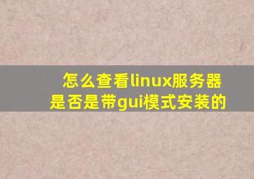 怎么查看linux服务器是否是带gui模式安装的
