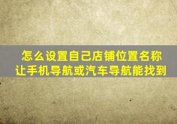 怎么设置自己店铺位置名称让手机导航或汽车导航能找到