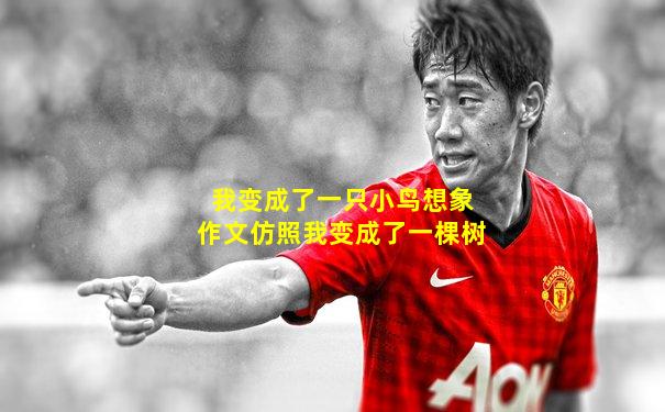 我变成了一只小鸟想象作文仿照我变成了一棵树