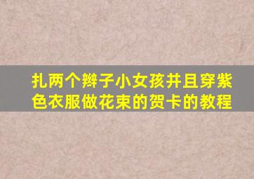 扎两个辫子小女孩并且穿紫色衣服做花束的贺卡的教程