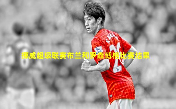 挪威超级联赛布兰和罗森博格比赛结果