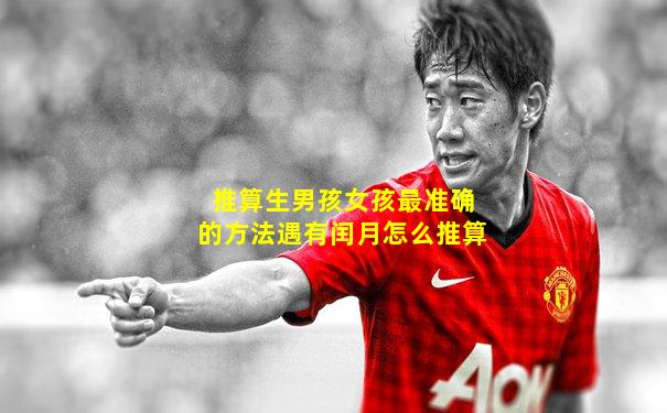 推算生男孩女孩最准确的方法遇有闰月怎么推算