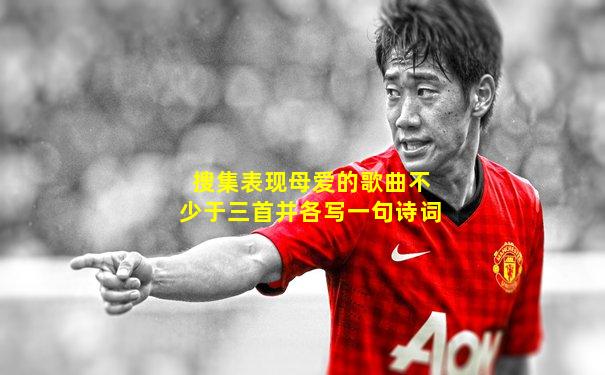 搜集表现母爱的歌曲不少于三首并各写一句诗词