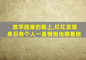 放学回家的路上,红红发现身后有个人一直悄悄地跟着她