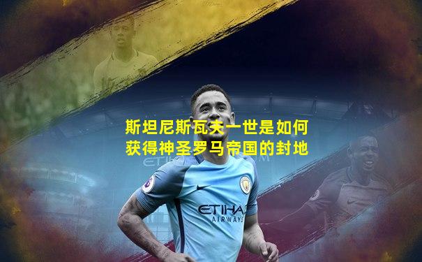 斯坦尼斯瓦夫一世是如何获得神圣罗马帝国的封地