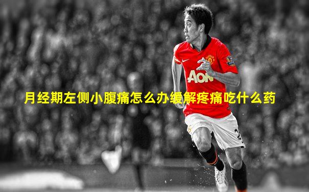 月经期左侧小腹痛怎么办缓解疼痛吃什么药