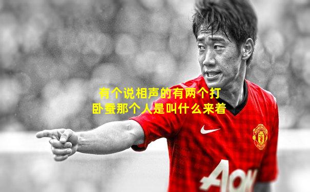有个说相声的有两个打卧蚕那个人是叫什么来着