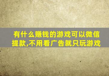 有什么赚钱的游戏可以微信提款,不用看广告就只玩游戏
