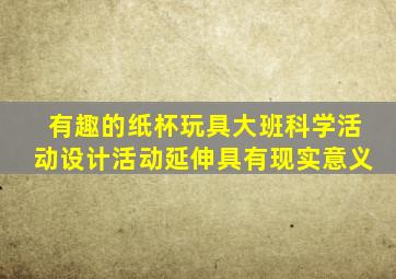 有趣的纸杯玩具大班科学活动设计活动延伸具有现实意义