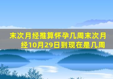 末次月经推算怀孕几周末次月经10月29日到现在是几周
