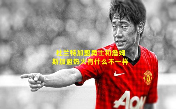 杜兰特加盟勇士和詹姆斯加盟热火有什么不一样