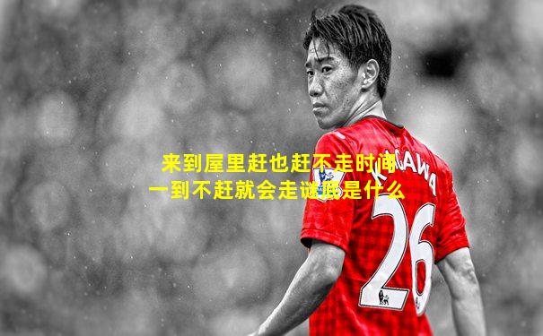 来到屋里赶也赶不走时间一到不赶就会走谜底是什么