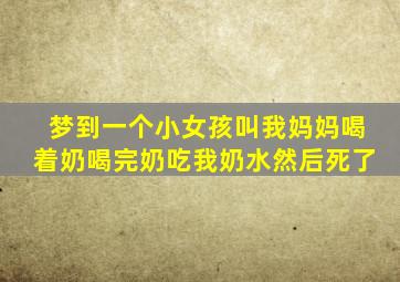 梦到一个小女孩叫我妈妈喝着奶喝完奶吃我奶水然后死了