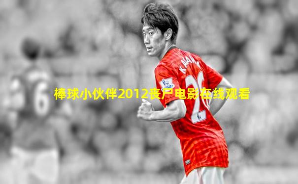 棒球小伙伴2012丧尸电影在线观看