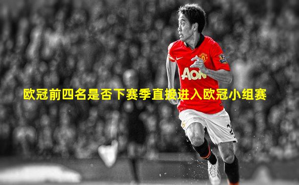 欧冠前四名是否下赛季直接进入欧冠小组赛