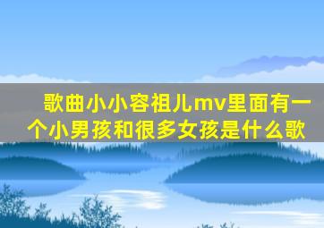 歌曲小小容祖儿mv里面有一个小男孩和很多女孩是什么歌