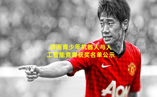 济南青少年机器人与人工智能竞赛获奖名单公示