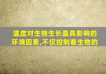 温度对生物生长最具影响的环境因素,不仅控制着生物的