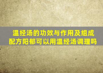 温经汤的功效与作用及组成配方阳郁可以用温经汤调理吗