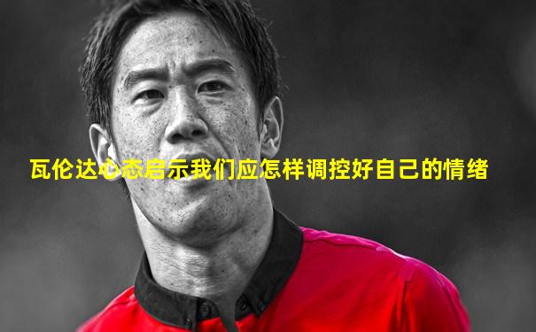 瓦伦达心态启示我们应怎样调控好自己的情绪