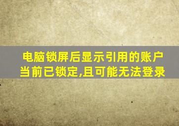 电脑锁屏后显示引用的账户当前已锁定,且可能无法登录