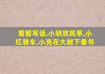 看图写话,小明放风筝,小红骑车,小亮在大树下看书