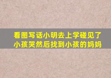 看图写话小明去上学碰见了小孩哭然后找到小孩的妈妈