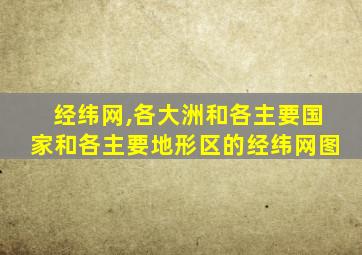 经纬网,各大洲和各主要国家和各主要地形区的经纬网图